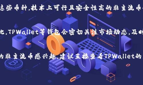关于“非主流币可以提到tpwallet吗？”这个问题，下面将为您提供一些相关的信息和见解。

### 非主流币的定义
非主流币通常是指那些市值较小、知名度相对低、交易量不高的加密货币。这些币种往往不在主流交易所上市，或者尽管上市了，但市场接受度和流动性有限。在加密货币的世界里，非主流币常常被称为ICO（初始代币发行）项目，或者是那些刚刚推出不久但尚未得到广泛认可的币种。

### tpwallet的介绍
TPWallet是一个数字钱包，支持多种加密货币的存储、发送和接收。其主要特点包括安全性高、操作简便，并且通常会支持多种链上的代币。TPWallet的目标是为用户提供一个安全、可靠的数字资产管理平台。

### 非主流币与tpwallet的兼容性
1. **支持多种币种**：TPWallet支持的币种种类繁多，具体取决于其更新的频率和市场需求。如果某个非主流币在市场上开始获得关注，并且有开放的技术接口，TPWallet是有可能集成该币种的。

2. **用户需求**：TPWallet不断根据用户的反馈和需求来增加新的币种。如果有足够多的用户请求支持某个非主流币，TPWallet可能会考虑将其纳入支持名单。

3. **技术整合**：对于某些新兴的或较为小众的加密项目，TPWallet需要评估其技术规范和安全性，以决定是否支持这些币种。技术上可行且安全性高的非主流币会更容易被接受。

### 加密市场的动态
加密货币市场变化迅速。一个原本迷你的非主流币如果在社区中获得认可，或实现了技术上的创新，可能迅速崛起。因此，TPWallet等钱包会密切关注市场动态，及时调整支持的币种。

### 结论
非主流币是否能够在TPWallet提到，主要取决于TPWallet的技术支持、用户需求以及市场的变化。如果您对某个特定的非主流币感兴趣，建议直接查看TPWallet的更新公告或社区反馈，了解该币种是否有可能被纳入支持范围内。

如果您有其他疑问或者需要进一步的信息，请随时告知！