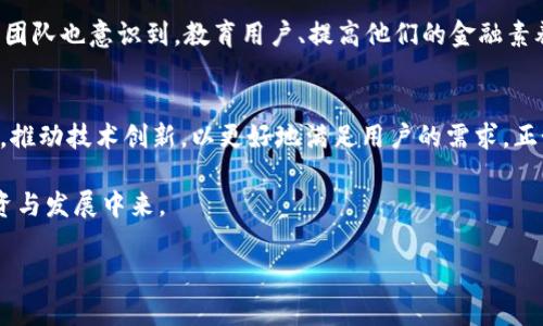   揭秘ASS虚拟币团队：从创意到实践的旅程 / 
 guanjianci ASS虚拟币, 加密货币, 虚拟币团队, 区块链技术 /guanjianci 

引言：虚拟货币的浪潮
在科技飞速发展的今天，虚拟货币已成为许多投资者的热门选择。其中，ASS虚拟币因其独特的优势和团队的卓越表现而备受关注。今天，我们将深入探讨ASS虚拟币团队的故事，从他们的创意起步，到如今在市场上的表现，以及未来的可能性。

ASS虚拟币的起源
ASS虚拟币的创建源于对区块链技术的深刻理解和对未来金融体系的独特视野。团队成员来自不同领域，包括金融、技术和市场营销，各自带来了宝贵的经验和创造力。正如“众人拾柴火焰高”，集结众多专业人才，正是ASS虚拟币快速发展的基础。

团队的核心价值观
ASS虚拟币团队的核心价值观包括透明度、创新和社区参与。他们相信，真正的成功来自于与社区的良好互动。团队始终保持开放的态度，通过多个渠道与投资者和用户进行互动，积极听取他们的反馈和建议。这也正体现了“有则改之，无则加勉”的精神。

技术优势：区块链的力量
ASS虚拟币利用先进的区块链技术，确保交易的安全性和透明度。每一笔交易都被记录在不可篡改的区块链上，保障了用户的资金安全。团队还利用智能合约提高了交易的效率，降低了中介成本。正如老话所说，“打铁还需自身硬”，团队在技术上的不断改进，让ASS虚拟币在市场竞争中占据了一席之地。

市场定位与策略
ASS虚拟币团队明确了其目标市场，并制定了相应的战略。团队在市场推广方面采取了多元化的方式，包括社交媒体宣传、线上线下活动和合作伙伴关系的建立。他们深知，“三人行必有我师”，借助行业内其他优秀团队的经验与教训，不断调整自己的策略，力求在激烈的市场竞争中突出重围。

社区的力量与支持
ASS虚拟币团队非常重视社区的力量。他们定期举办线上线下活动，与社区成员面对面交流，倾听他们的声音。团队还在社交媒体上积极发布项目进展，让每一个投资者和用户都感受到自己的参与感。这种以人为本的理念，正如传统文化中的“礼尚往来”，使得团队与社区之间的关系愈发紧密。

成功案例与反馈
ASS虚拟币自推出以来，吸引了一批忠实用户和投资者，许多人在初期投资中获得了可观的回报。社区中的用户反馈积极，他们认为ASS虚拟币团队的透明度和效率使得他们倍感信任。“良药苦口利于病”，团队在持续和改进中，逐步赢得了大家的信赖。

未来展望：挑战与机遇
尽管ASS虚拟币取得了一定的成绩，但团队清楚，未来也充满了挑战。他们将继续探索新的技术和市场机遇，以保持竞争力。同时，团队也意识到，教育用户、提高他们的金融素养是至关重要的一环。正如“千里之行，始于足下”，只有脚踏实地，持之以恒，才能在激烈的市场中立于不败之地。

总结
ASS虚拟币团队凭借其卓越的专业知识和团队协作精神，已经在加密货币领域占有一席之地。未来，他们将继续与社区紧密合作，推动技术创新，以更好地满足用户的需求。正如那句古老的谚语所说：“一分耕耘，一分收获”，我们相信，ASS虚拟币团队的努力将会得到应有的回报。 

通过本次对ASS虚拟币团队的深入分析，希望能够让更多的人了解这一充满潜力的项目，也激励更多的人参与到虚拟货币的投资与发展中来。

（如有需要，请提供更多具体要求或调整方向，谢谢！）