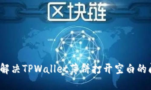 如何解决TPWallet薄饼打开空白的问题？
