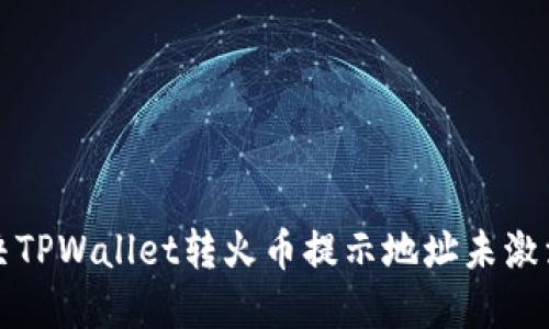 如何解决TPWallet转火币提示地址未激活的问题