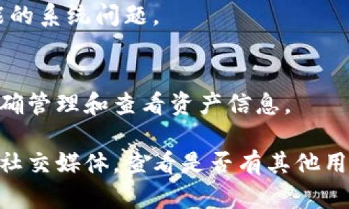 在TP Wallet中，用户可能会遇到一种情况，虽然可以看到持有的币种数量，但却看不到这些币种的金额。这种情况可能由多个原因导致，包括网络延迟、钱包设置、或者是TP Wallet本身的特定问题。以下是一些可能的解决方法和建议，帮助你解决这一问题：

1. 检查网络连接
首先，确保你的设备连接到了稳定的互联网。如果网络信号较弱或不稳定，可能会导致钱包无法正常加载相关数据。在网络良好的环境下，重新打开TP Wallet，查看金额是否显示正常。

2. 更新应用程序
确保你正在使用的TP Wallet是最新版本。开发者会定期发布更新以修复bug和提高性能。检查应用商店中的更新，下载并安装最新版本。

3. 重新登录账户
尝试退出TP Wallet账户，然后重新登录。这有时可以解决缓存问题，促使程序重新加载数据。

4. 清理缓存
如果你使用的是手机，清理TP Wallet的缓存数据可能有助于解决此问题。进入手机的设置，找到TP Wallet，清理缓存，然后重启应用。

5. 关注币种市场波动
有时候，由于市场波动较大，某些币种的金额可能会暂时无法显示，尤其是在高波动性阶段。查看其他市场行情或使用其他钱包应用进行对比，确认是否广泛存在此问题。

6. 官方支持
如果以上方法均无效，建议联系TP Wallet的客服支持。他们能够提供更专业的帮助，解答你的疑问，或者修复可能的系统问题。

7. 深入了解钱包功能
TP Wallet具有多种功能和设置，熟悉这些功能可以帮助你更有效地使用钱包。查看官网或用户手册，学习如何正确管理和查看资产信息。

通过上述步骤，你应该能够解决TP Wallet中币数量不显示金额的问题。如果问题依然存在，不妨参考社区论坛或社交媒体，查看是否有其他用户遇到类似问题，交流解决办法。