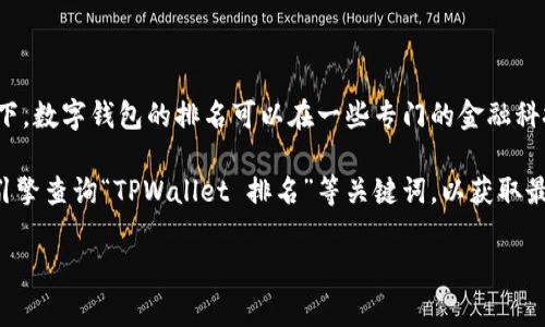关于“TPWallet”的具体排名可能依赖于许多因素，包括市场需求、用户体验、功能、社区支持等。通常情况下，数字钱包的排名可以在一些专门的金融科技网站、区块链社区或市场分析平台上找到。这些排名可能会定期更新，以反映市场的变化和用户的反馈。

如果您想要获取最新的信息，建议访问相关的金融科技评论网站、加密货币社区论坛或者使用直接搜索引擎查询“TPWallet 排名”等关键词，以获取最新的排名和用户评价。

如果您有特定的问题或者想了解更多关于TPWallet的功能和使用方法，欢迎随时问我！