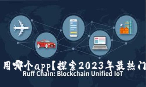 玩虚拟币用哪个app？探索2023年最热门投资平台