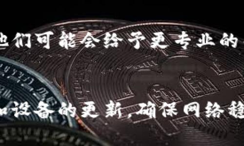 在TPWallet中打开没有反应的问题可能有多种原因，下面是一些可能的解决方法和建议，帮助您排查并解决此问题。

1. 检查网络连接
首先，确保您的设备连接了稳定的网络。无论是Wi-Fi还是移动数据，网络中断或不稳定都可能导致TPWallet无法正常工作。您可以尝试切换网络，重新连接，或者重启路由器。

2. 确认应用版本
确保您使用的TPWallet应用是最新版本。在手机应用商店检查是否有可用的更新，如果有，请更新至最新版本。旧版本的应用可能存在兼容性问题或Bug。

3. 清除缓存与数据
在应用设置中，您可以尝试清除TPWallet的缓存和数据。这可以帮助解决由于缓存问题导致的应用故障。请注意，在清除数据后，您需要重新登录账户，确保提前备份相关信息。

4. 重启设备
有时，简单的重启可以解决许多技术问题。尝试重启您的手机或平板电脑，然后再次打开TPWallet，看看是否有所改善。

5. 重新安装应用
如果以上方法都没有解决问题，您可以尝试卸载TPWallet应用，然后重新安装。请务必在卸载前备份您的钱包信息，以免丢失资金或重要数据。

6. 联系支持团队
如果问题依然存在，建议您联系TPWallet的客服支持。提供详细的问题描述和您的设备信息，他们可能会给予更专业的帮助和建议。

总结
在使用TPWallet的过程中，如果遇到打开没有反应的情况，建议逐步排查上述问题。保持软件和设备的更新，确保网络稳定，通常可以解决很多常见问题。希望这些建议能帮助到您，祝您在使用TPWallet时愉快顺利！