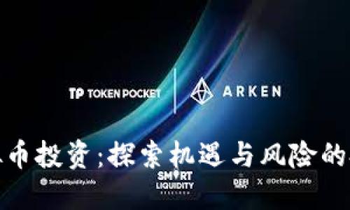 湖南虚拟币投资：探索机遇与风险的投资之路