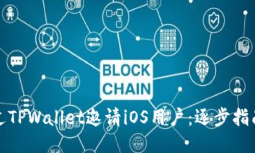 如何通过TPWallet邀请iOS用户：逐步指南与技巧