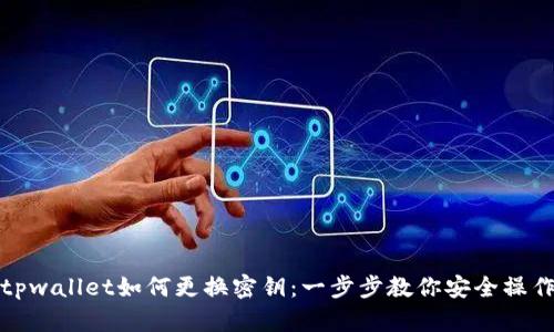 tpwallet如何更换密钥：一步步教你安全操作