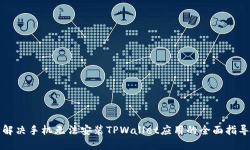 解决手机无法安装TPWallet应用的全面指导