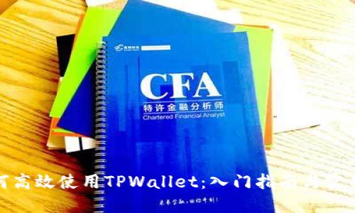 : 如何高效使用TPWallet：入门指南与实用技巧