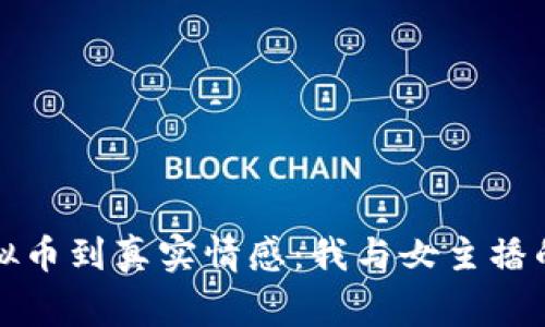 从虚拟币到真实情感：我与女主播的故事