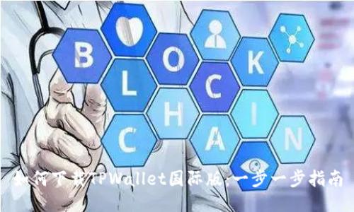 如何下载TPWallet国际版：一步一步指南