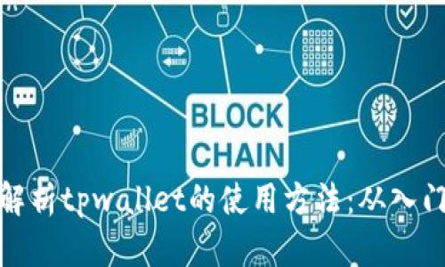 全方位解析tpwallet的使用方法：从入门到精通