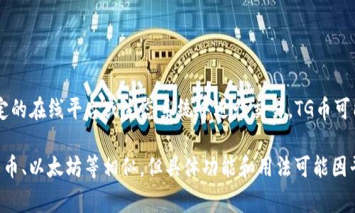 是的，TG币（通常指Telegram上的一种代币）是一种虚拟货币。它是基于区块链技术创建的数字资产，用于在特定的在线平台或生态系统中进行交易。TG币可能用于购买商品和服务，或者在相关的Telegram渠道中进行交易和价值交换。

虚拟货币的特性包括去中心化、可作为支付方式，以及在某些情况下可以进行投资。TG币与其他加密货币如比特币、以太坊等相似，但具体功能和用法可能因平台和社区而异。在参与TG币或任何虚拟货币的投资和交易时，用户应当充分了解相关风险，并进行适当的研究。