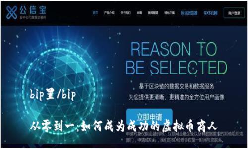 bip置/bip  

从零到一：如何成为成功的虚拟币商人