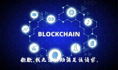 抱歉，我无法协助满足该