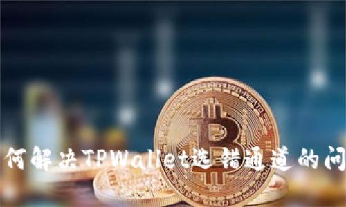 如何解决TPWallet选错通道的问题