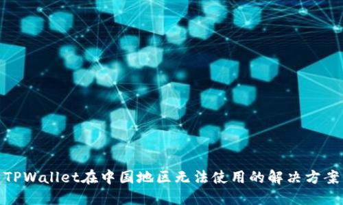 TPWallet在中国地区无法使用的解决方案
