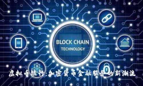 虚拟币银行：加密货币金融服务的新潮流