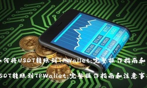 Title: 如何将USDT转账到TPWallet：完整操作指南和注意事项

如何将USDT转账到TPWallet：完整操作指南和注意事项