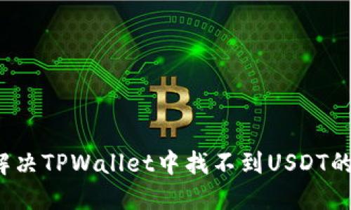 如何解决TPWallet中找不到USDT的问题?