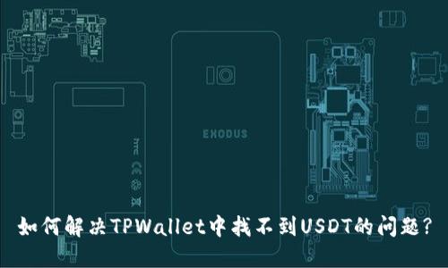 如何解决TPWallet中找不到USDT的问题?