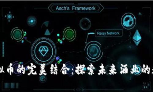 白酒与虚拟币的完美结合：探索未来酒业的数字化转型