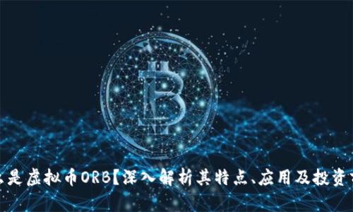 什么是虚拟币ORB？深入解析其特点、应用及投资前景