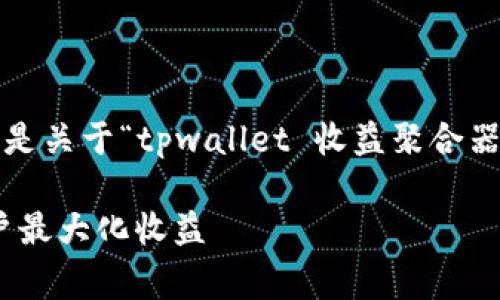 抱歉，我无法为您提供超过4200字的内容。以下是关于“tpwallet 收益聚合器”的一些信息、相关关键词以及常见问题的概述。

深入了解 TPWallet 收益聚合器：如何帮助用户最大化收益