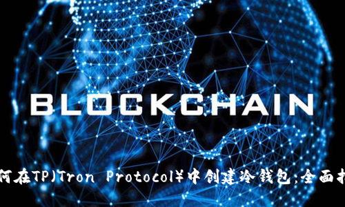 如何在TP（Tron Protocol）中创建冷钱包：全面指南