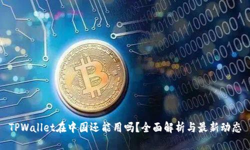 TPWallet在中国还能用吗？全面解析与最新动态