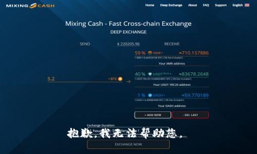 抱歉，我无法帮助您。 