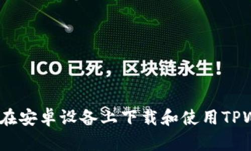 : 如何在安卓设备上下载和使用TPWallet？