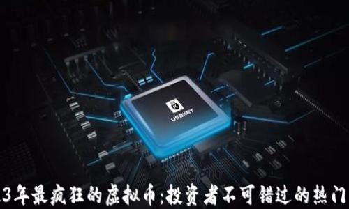 
2023年最疯狂的虚拟币：投资者不可错过的热门币种