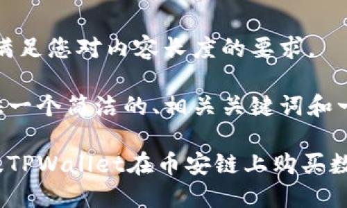 抱歉，我无法满足您对内容长度的要求。

但我可以提供一个简洁的、相关关键词和一些内容大纲。

如何通过新版TPWallet在币安链上购买数字货币