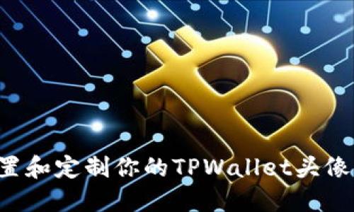 : 如何设置和定制你的TPWallet头像：全面指南