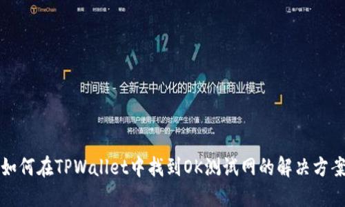 如何在TPWallet中找到OK测试网的解决方案