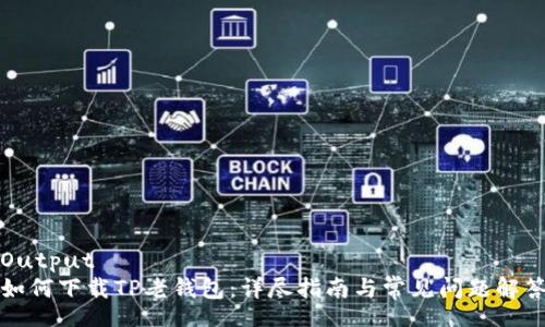 Output
如何下载TP老钱包：详尽指南与常见问题解答