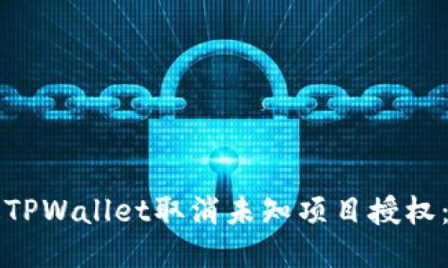 如何通过TPWallet取消未知项目授权：详尽指南