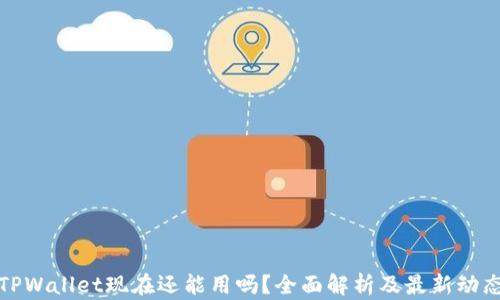 
TPWallet现在还能用吗？全面解析及最新动态
