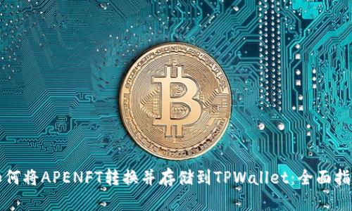 如何将APENFT转换并存储到TPWallet：全面指南
