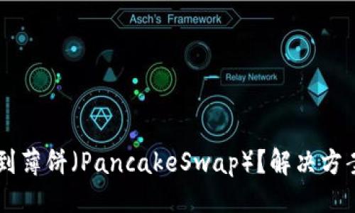 示例
TPWallet无法找到薄饼（PancakeSwap）？解决方案与常见问题解析