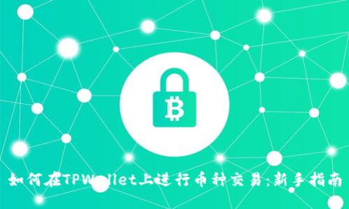 如何在TPWallet上进行币种交易：新手指南