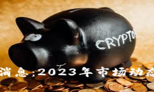 虚拟币最新消息：2023年市场动态与趋势分析