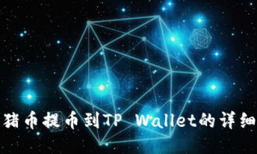 抹茶猪币提币到TP Wallet的详细教程