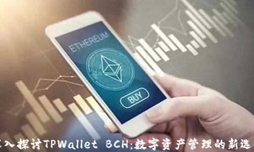 
深入探讨TPWallet BCH：数字资产管理的新选择