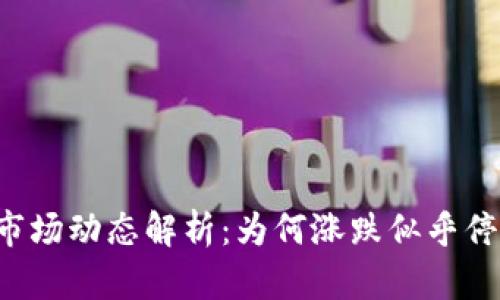 虚拟币市场动态解析：为何涨跌似乎停滞不前？