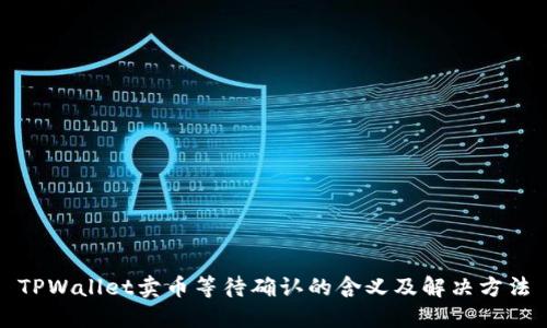 TPWallet卖币等待确认的含义及解决方法