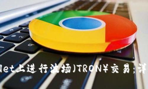 如何在TPWallet上进行波场（TRON）交易：详细步骤与技巧