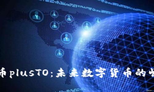 探索虚拟币plusTO：未来数字货币的崛起与应用