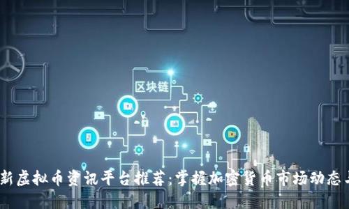 2023年最新虚拟币资讯平台推荐：掌握加密货币市场动态与投资机会